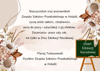 Nauczycielom oraz pracownikom Zespołu Szkolno-Przedszkolnego w Hołubli, życzę wiele radości, cierpliwości, serca do pracy i satysfakcji z jej efektów. Doceniania- przez cały rok, nie tylko w Dniu 